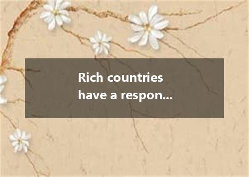 Rich countries have a responsibility towards poor countries and must do they can