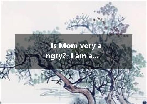 ― Is Mom very angry?― I am afraid .A．so B．this C．it D．that