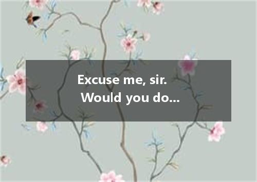 Excuse me, sir. Would you do me a favor?-- Of course. What is it?-- I if you cou