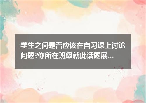 学生之间是否应该在自习课上讨论问题?你所在班级就此话题展开了讨论. 根据下列内容用英语写一篇100字左右的短文. 赞成:45% 理由:1. 可以更好地解决问题 