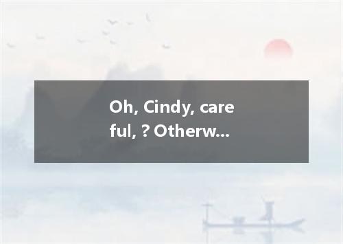 Oh, Cindy, careful, ? Otherwise you’ll break the cake into pieces.A. do is-do yo