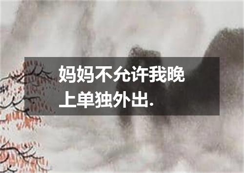 妈妈不允许我晚上单独外出.