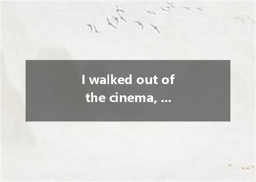 I walked out of the cinema, I'd never come back to this hell of a place．A．determ
