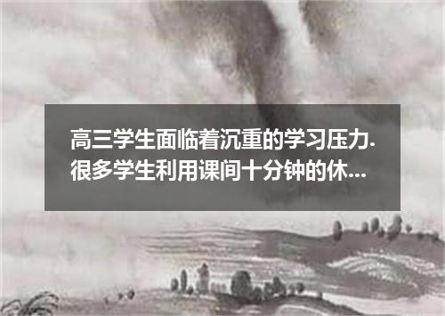 高三学生面临着沉重的学习压力.很多学生利用课间十分钟的休息时间学习,实际上没有什么效果.假如你是新华中学高三年级的学生李越.就此现象给中学生英语报写封信.发表自