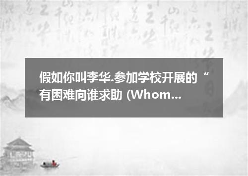 假如你叫李华.参加学校开展的“有困难向谁求助 (Whom do you turn to when in trouble?)的调查活动.调查结果如下表.请用英语给