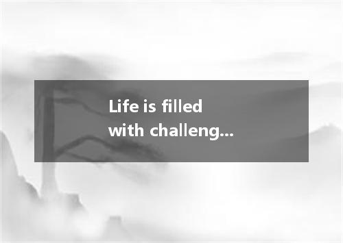 Life is filled with challenges. As we get older we 36 realize that those challen