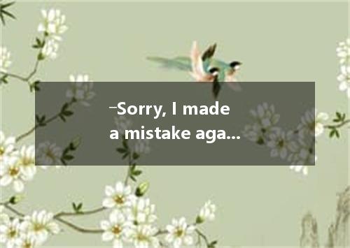 ―Sorry, I made a mistake again.― . Practice more and you’ll succeed.A. Never min
