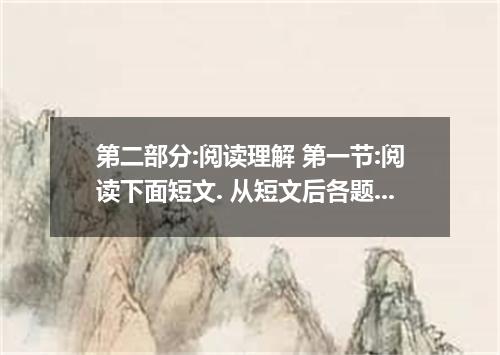 第二部分:阅读理解 第一节:阅读下面短文. 从短文后各题所给的四个选项 中. 选出可以填入空 白处的最佳选项. 并在答题卡上将该项涂黑.(共20小题.每小题2分