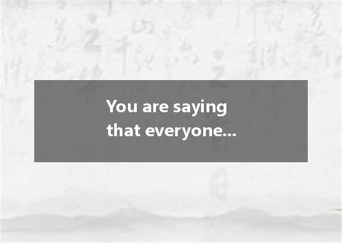 You are saying that everyone is born equal, and this is I disagree.? A. why B. w