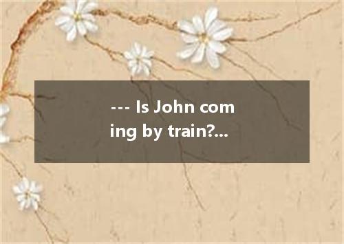 --- Is John coming by train? --- He should, but he not. He likes driving his car