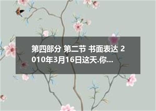 第四部分 第二节 书面表达 2010年3月16日这天.你和你的父母去青岛游览了著名的青岛海底世界.通过游览.你增长了知识.开阔了眼界.更加热爱大海并想倡导人们要
