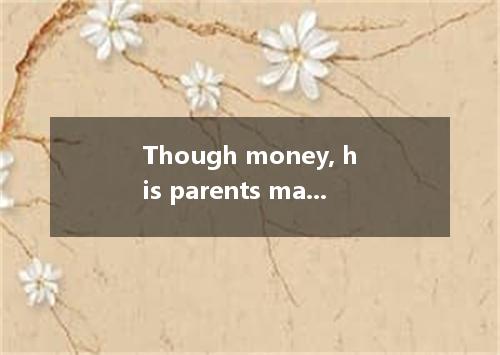 Though money, his parents managed to send him to university. A. lacked B. lackin