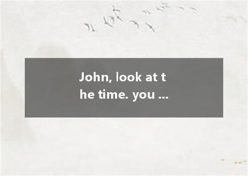 John, look at the time. you play the piano at such a late hour? A．Must B．Can C．M
