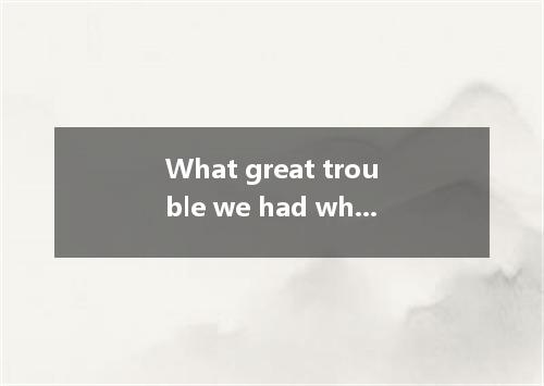 What great trouble we had where his house was. A. in finding B. to find C. find 