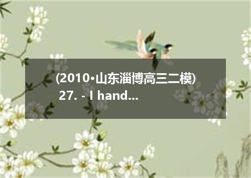 (2010·山东淄博高三二模) 27. - I hand in my report as soon as the class is over? -No, you