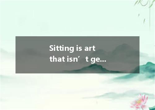 Sitting is art that isn’t getting passed along. People these days feel as though