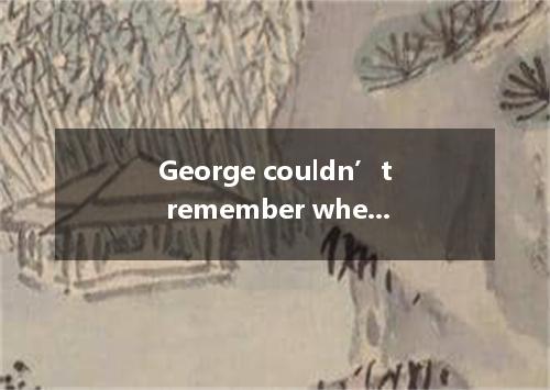 George couldn’t remember when he first met Mr. Anderson, but he was sure it was 