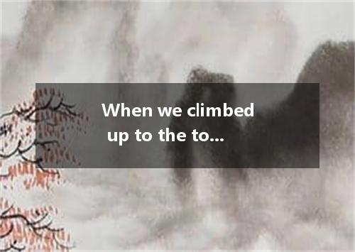 When we climbed up to the top of the mountain, we were all . A.out of the breath