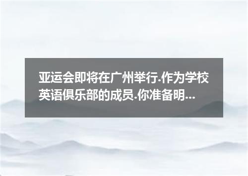 亚运会即将在广州举行.作为学校英语俱乐部的成员.你准备明天向到访的英国学生游学团介绍8月4日已在广州举行的亚运倒计时100天的庆祝活动(100-day Coun