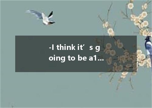 -I think it’s going to be a11 argument. -Yes. it could be. -I wonder we can do a