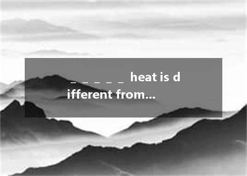 ＿＿＿＿＿ heat is different from temperature? A.How do you think B.How you think C.W