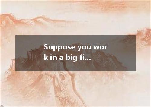 Suppose you work in a big firm and find English important for your job because y