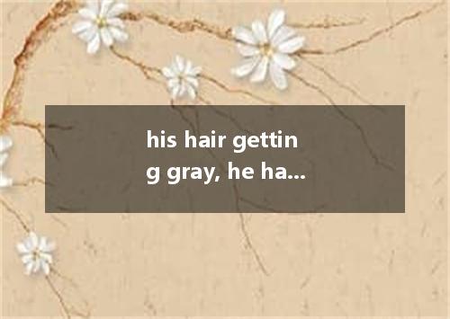 his hair getting gray, he has decided to have it dyed. A.As B.For C.With D.Thoug