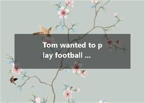Tom wanted to play football with his friends in the street, but his father told 