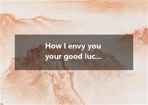 How I envy you your good luck! A. in B. of C. to D. /