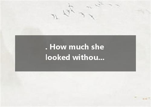 . How much she looked without her glasses! A. well B. good C. best D. better