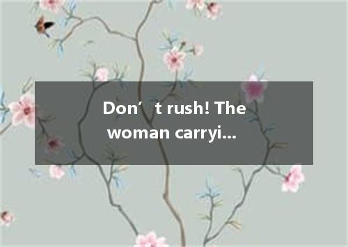 Don’t rush! The woman carrying the baby, come in first, ? A. will she B. doesn’t