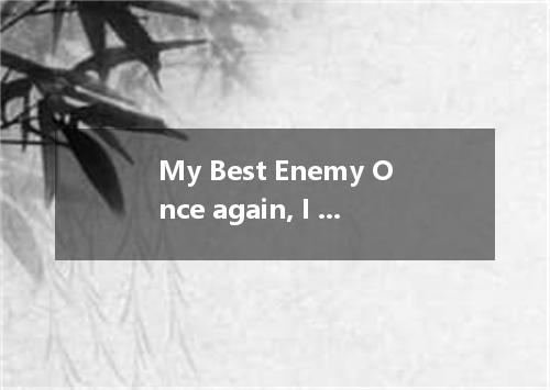 My Best Enemy Once again, I was in a new school. So was a girl in my class named