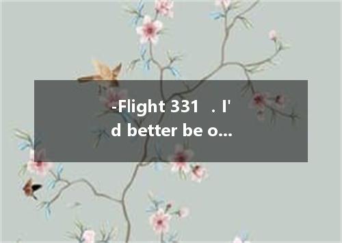 -Flight 331 ．I'd better be on my way．Goodbye． -Bye．Happy landing! A．is announced