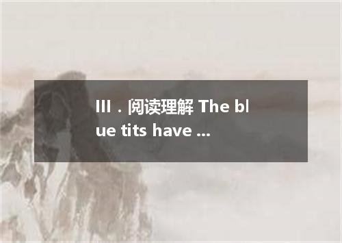 III.阅读理解 The blue tits have been inspecting the nest-box again this year. The ma