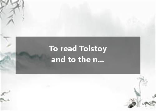 To read Tolstoy and to the nineteenth century Russian literature are two excelle