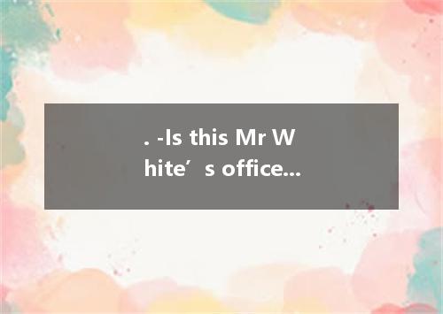 . -Is this Mr White’s office, Mary? -Yes, . A. that’s all right B. it doesn’t ma