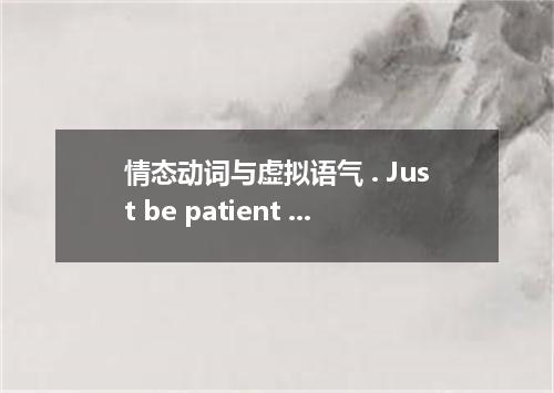 情态动词与虚拟语气 . Just be patient .You except the world to change so soon. A. can’t B.