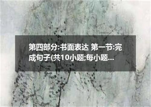 第四部分:书面表达 第一节:完成句子(共10小题;每小题1.5分.满分15分) 阅读下列各小题.根据括号内的汉语提示.用句末括号内的英语单词完成句子.并将答案写