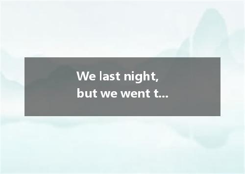 We last night, but we went to the concert instead. A．must have studied B．might s