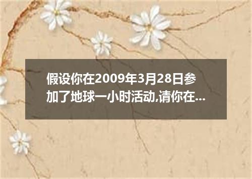 假设你在2009年3月28日参加了地球一小时活动,请你在校园网的BBS论坛里用英语介绍这一活动并发表感想. ［写作内容］ 根据下表内容写一篇短文. 名称 地球一