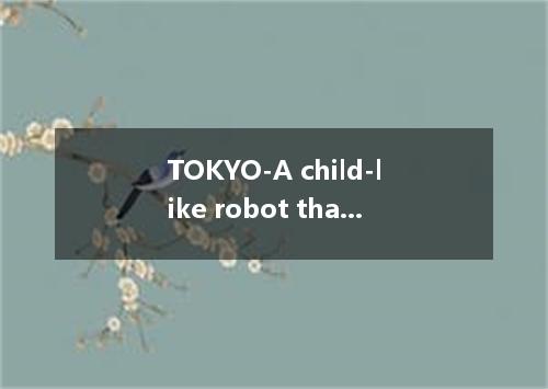 TOKYO-A child-like robot that combines the roles of nurse, companion and securit