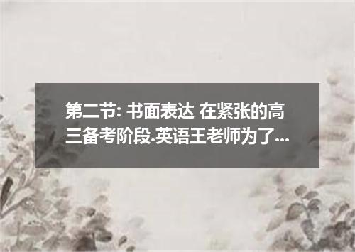 第二节: 书面表达 在紧张的高三备考阶段.英语王老师为了提高复习效率.广泛征求学生意见.并借此训练学生的书面表达能力.假如你叫张华.请根据以下提示.给老师写封信