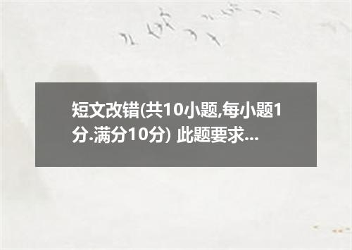 短文改错(共10小题,每小题1分.满分10分) 此题要求改正所给短文中的错误.对标有题号的每一行作出判断:如无错误.在该行右边横线上画一个勾(√);如有错误.则