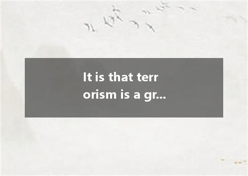 It is that terrorism is a great threat to world peace. A. widely accepted B. wid