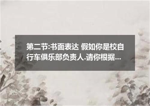 第二节:书面表达 假如你是校自行车俱乐部负责人.请你根据下列提示.用英语准备一份口头通知. 1.俱乐部的主要活动内容: ● 开展每周一次的基础训练.有教师辅导.