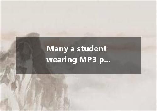 Many a student wearing MP3 players while walking on the street．It's quite danger