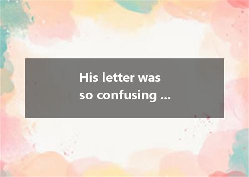 His letter was so confusing that I could hardly make any of it. A. explanation B