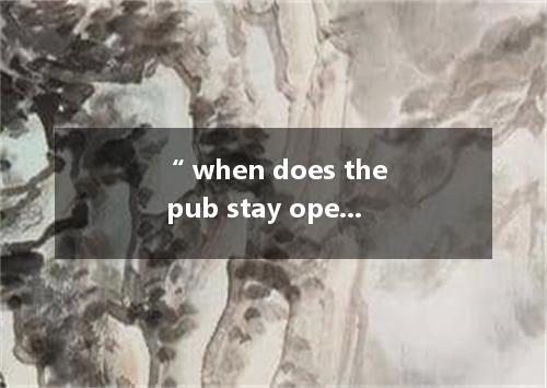 “ when does the pub stay open? “About midnight. A. Since. B. Before C. Until. D.