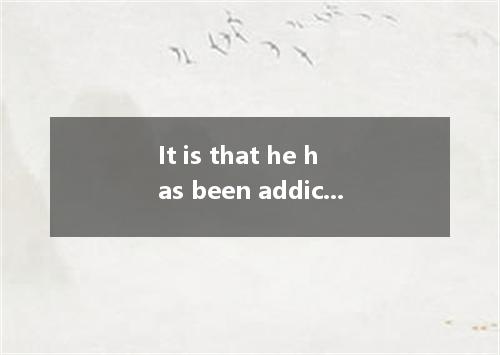 It is that he has been addicted to the drugs and has difficulty quitting it. A. 