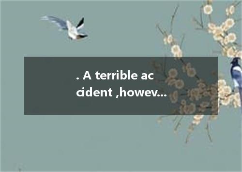 . A terrible accident ,however, occur the other day and we caught sight of it ac